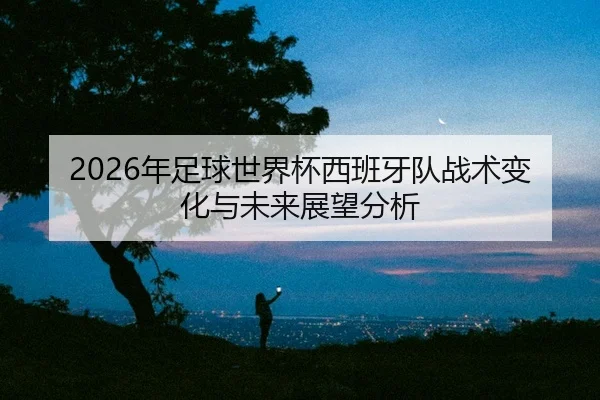 nian-zu-qiu-shi-jie-bei-xi-ban-ya-dui-zhan-shu-bian-hua-yu-wei-lai-zhan-wang-fen-xi-2-837.jpg